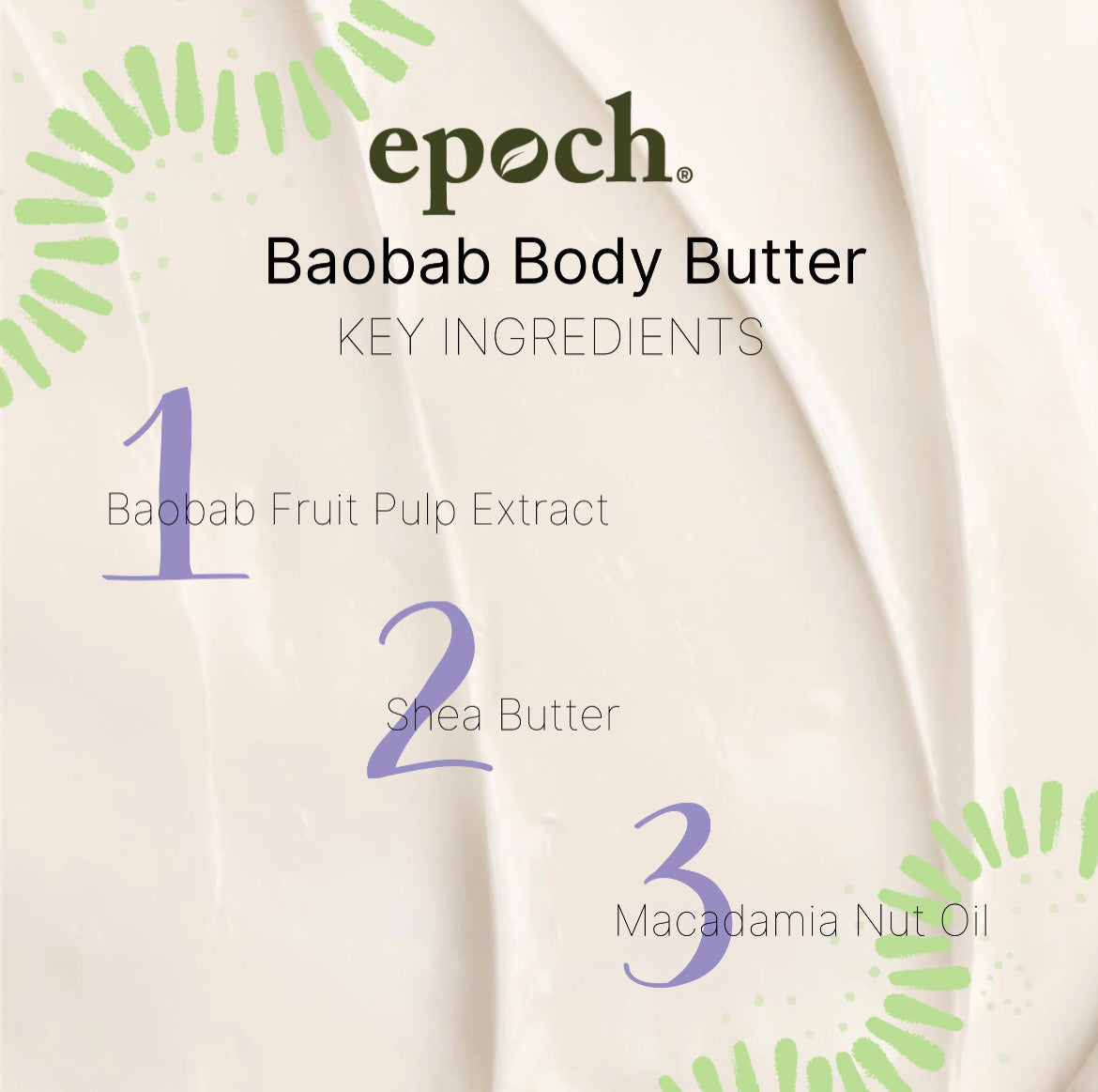 Epoch® Baobab Body Butter TubeBuy Epoch® Baobab Body Butter Tube
* Discount will apply at checkout. 
A rich and creamy hydrating body butter.Quench your skin’s thirst with a rich cream that leaveEpoch® Baobab Body Butter Tube